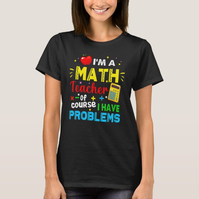 Camiseta I'm A Math Teacher Of Course I Have Problems Math  (Anverso)