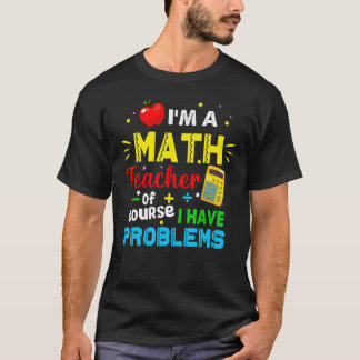 Camiseta I'm A Math Teacher Of Course I Have Problems Math 