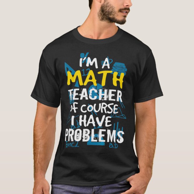 Camiseta Im A Math Teacher Of Course I Have Problems - Pun  (Anverso)