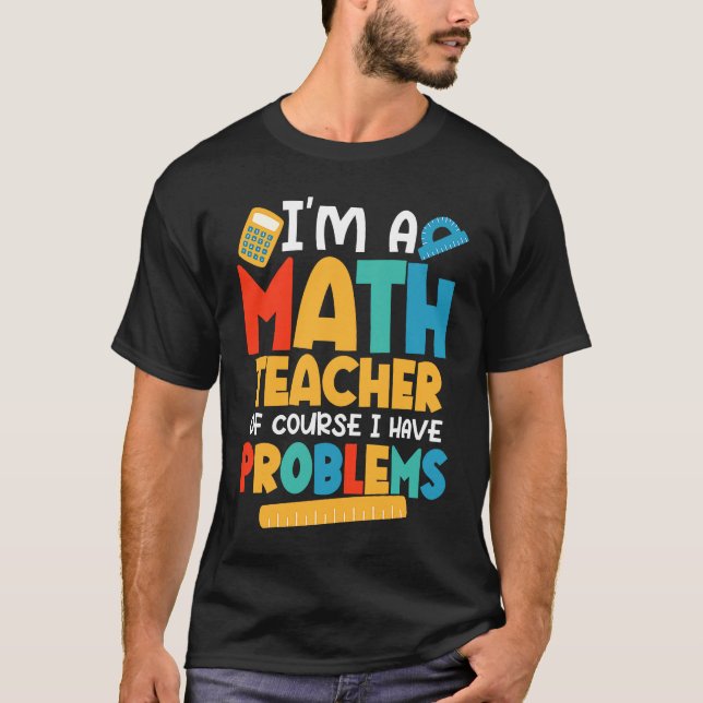 Camiseta I'm A Math Teacher Of Course I Have Problems Schoo (Anverso)