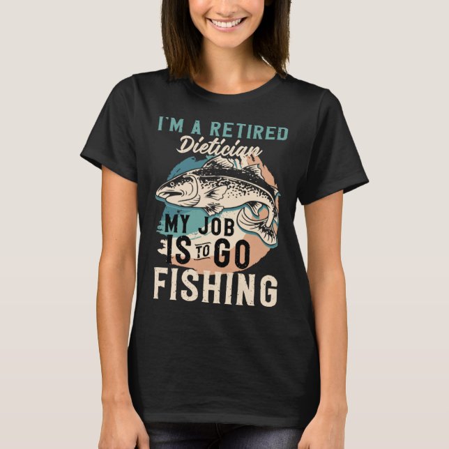 Camiseta I'm A Retired Dietician My Job Is To Go Fishing (Anverso)