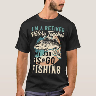 Camiseta I'm A Retired History Teacher My Job Is To Go Fish