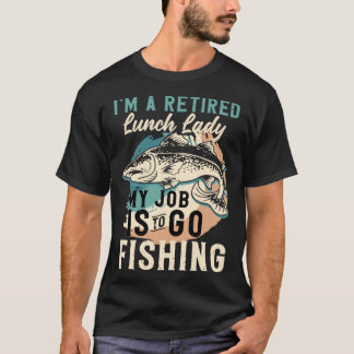 Camiseta I'm A Retired Lunch Lady My Job Is To Go Fishing