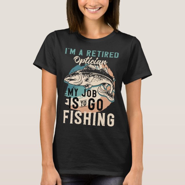 Camiseta I'm A Retired Optician My Job Is To Go Fishing (Anverso)