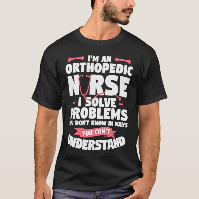 Camiseta I'm An Orthopedic Nurse I Solve Problems You Don't (Anverso)