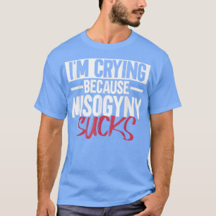 Camiseta Im Crying Because Misogyny SucksFeminist Womens Ri