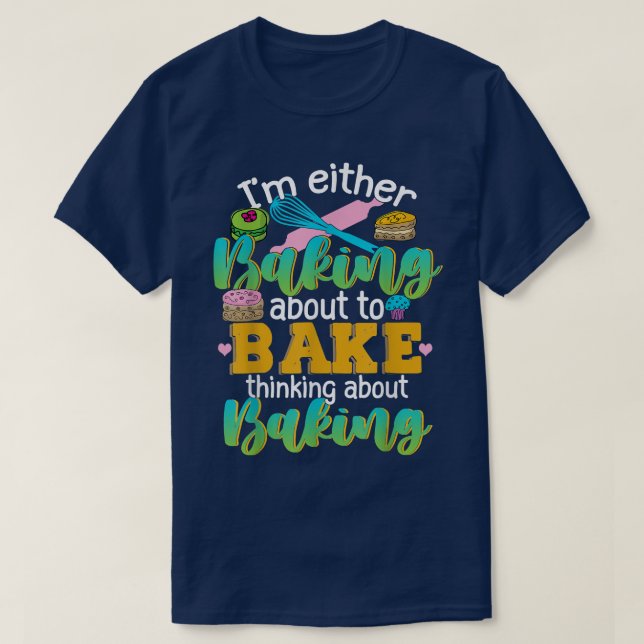 Camiseta I'm Either Baking About To Bake Thinking About Bak (Diseño del anverso)