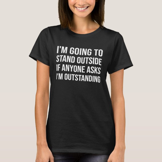 Camiseta I'm Going To Stand Outside If Anyone Asks I'm Outs (Anverso)