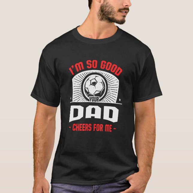 Camiseta I'm Good Your Dad Cheers for Me   Soccer Player Hu (Anverso)