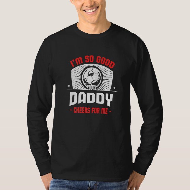 Camiseta I'm Good Your Daddy Cheers for Me  Soccer Player (Anverso)