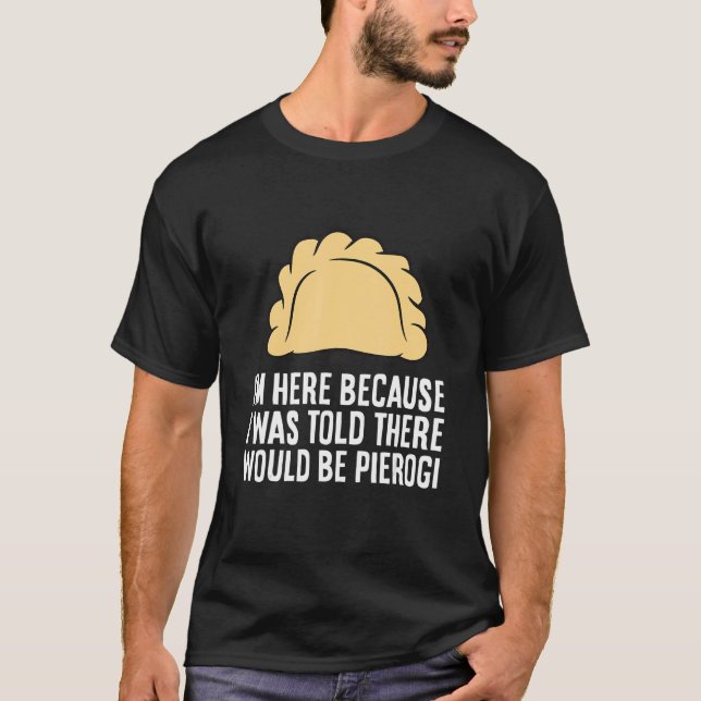 Camiseta I'm Here Because I Was Told There Would Be Pierogi (Anverso)
