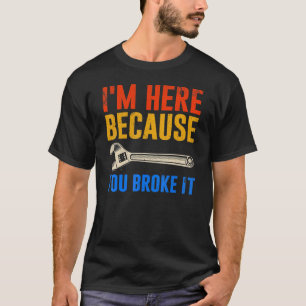 Camiseta I'm Here Because You Broke It  Mechanic