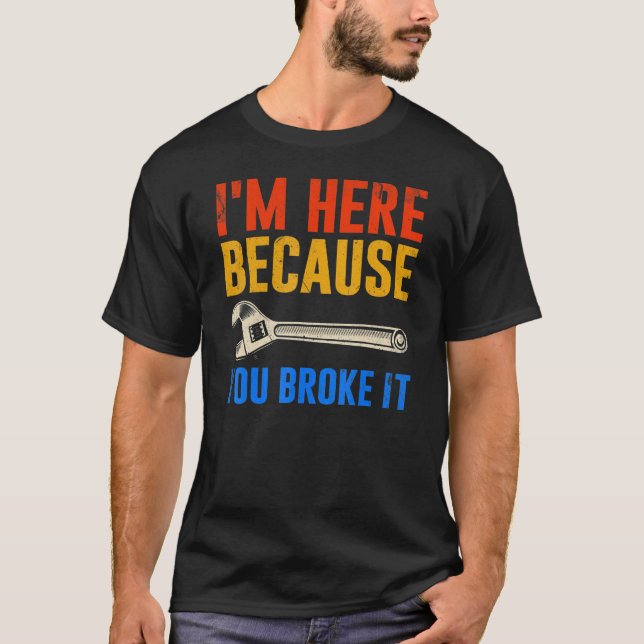 Camiseta I'm Here Because You Broke It  Mechanic (Anverso)