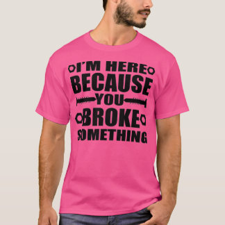 Camiseta I'm Here Because You Broke Something Funny Handyma