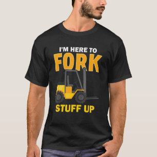 Camiseta I'm Here To Fork Stuff Up  Forklift Driver