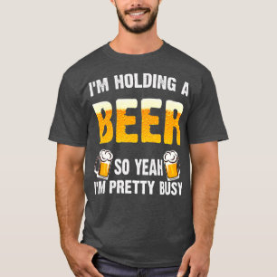 Camiseta Im Holding A Beer So Yeah Im Pretty Busy  Beer
