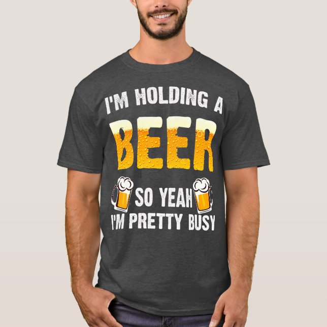 Camiseta Im Holding A Beer So Yeah Im Pretty Busy  Beer (Anverso)