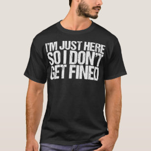 Camiseta I'm Just Here So I Don't Get Fined 