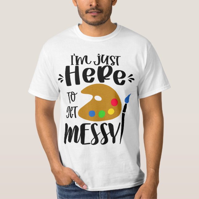 Camiseta I'm Just Here To Get Messy Funny Art Teacher Artis (Anverso)