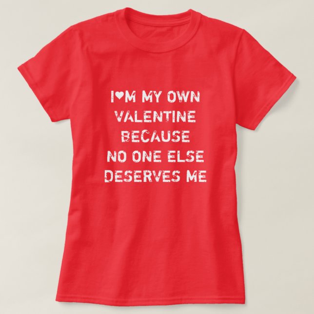 CAMISETA I'M MY OWN VALENTINE BECAUSE NO ONE ELSE DESERVES  (Diseño del anverso)