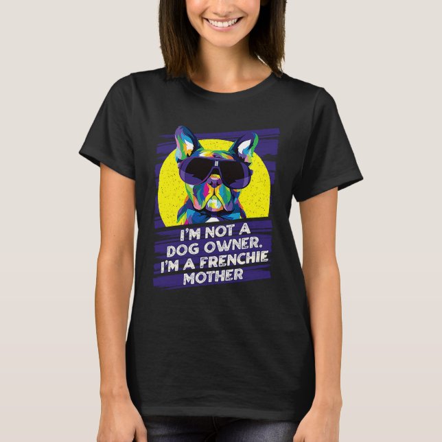 Camiseta Im Not a Dog Owner Im a Frenchie Mother Dog Mom (Anverso)