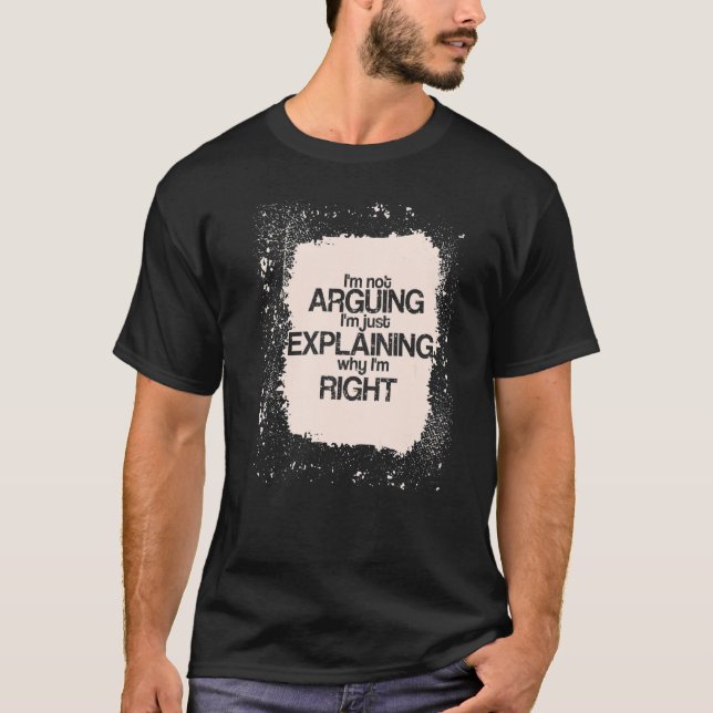 Camiseta I'm Not Arguing I'm just Explaining I'm Right  Say (Anverso)