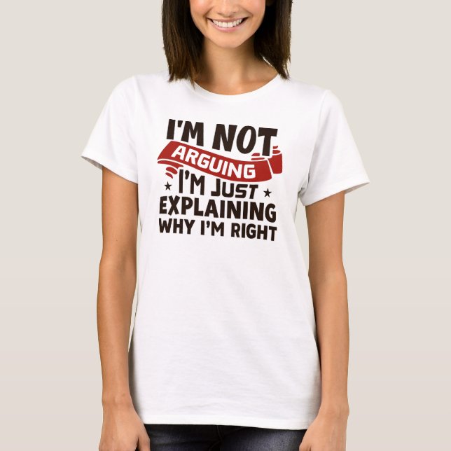 Camiseta "I'm Not Arguing, I'm Just Explaining Why I'm Righ (Anverso)