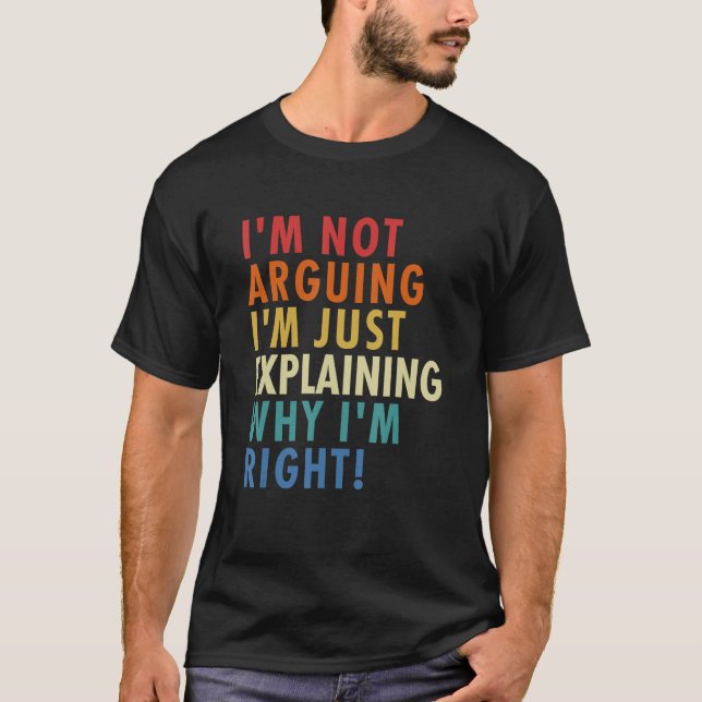 Camiseta I'm Not Arguing I'm Just Explaining Why I'm Right! (Anverso)