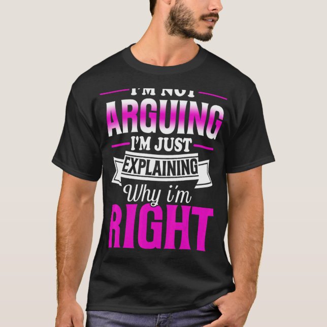 Camiseta I'm Not Arguing I'm Just Explaining Why I'm Right (Anverso)