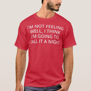 Camiseta I'm Not Feeling Well, I Think I'm Going To Call It