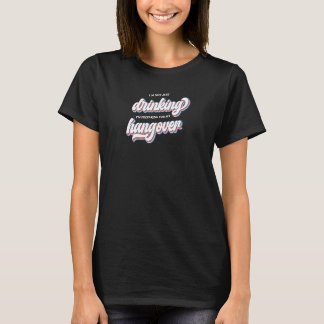 Camiseta I'm Not Just Drinking I'm Preparing for My Hangove (Anverso)