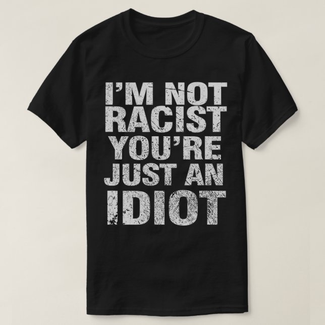 Camiseta I'm Not Racist You're Just An Idiot  (Diseño del anverso)