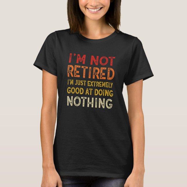 Camiseta I'm Not Retired I'm Just Extremely Good at Doing N (Anverso)