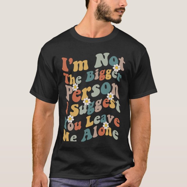 Camiseta I'm Not The Bigger Person I Suggest You Leave Me A (Anverso)