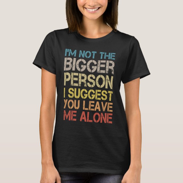 Camiseta I'm Not The Bigger Person I Suggest You Leave Me A (Anverso)