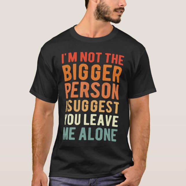 Camiseta I'm Not The Bigger Person I Suggest You Leave Me A (Anverso)