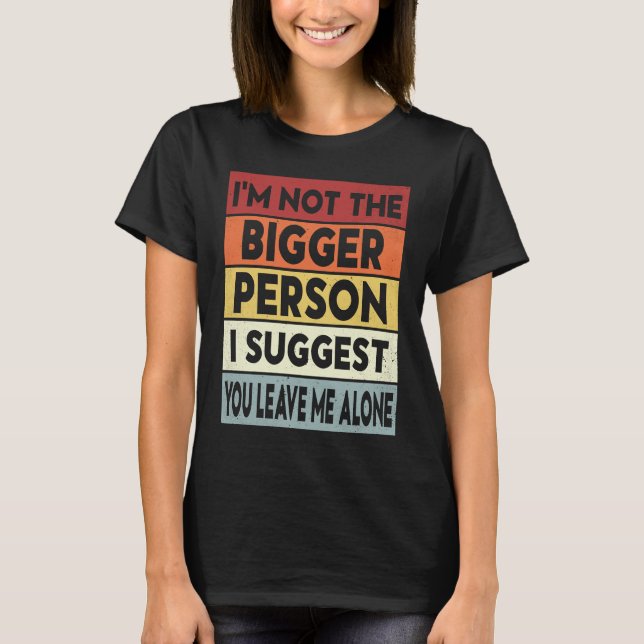 Camiseta I'm Not The Bigger Person I Suggest You Leave Me A (Anverso)
