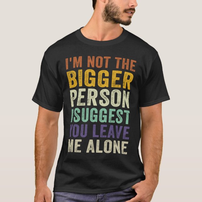 Camiseta I'm Not The Bigger Person I Suggest You Leave Me A (Anverso)