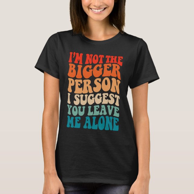 Camiseta I'm Not The Bigger Person I Suggest You Leave Me A (Anverso)