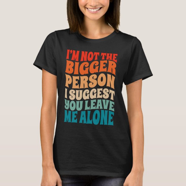 Camiseta I'm Not The Bigger Person I Suggest You Leave Me A (Anverso)