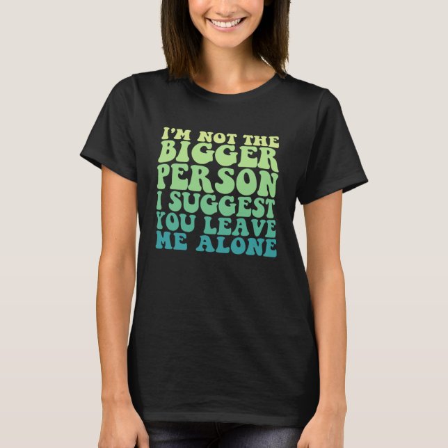 Camiseta I'm Not The Bigger Person I Suggest You Leave Me A (Anverso)