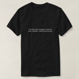 Camiseta I'm not the bigger person you better leave me alon