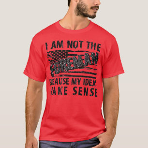 Camiseta I'm Not The Foreman Because My Ideas Make Sense Pu