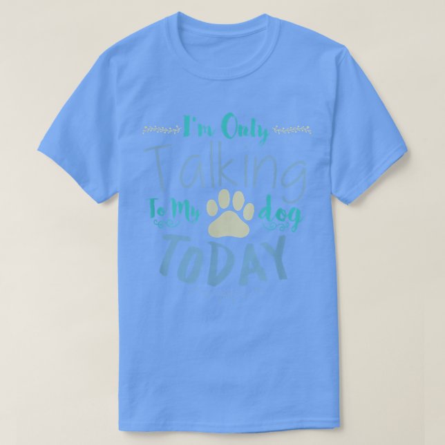 Camiseta I'm Only Talking To My Dog Today Dog  (Diseño del anverso)