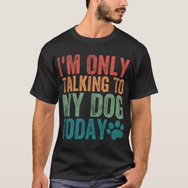 Camiseta I'm Only Talking To My Dog Today Dog Paw Dog Lover (Anverso)