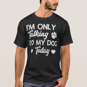 Camiseta I'm Only Talking To My Dog Today Funny Dog Lover G