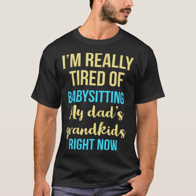 Camiseta I'm really tired of babysitting my dad's grandkids (Anverso)
