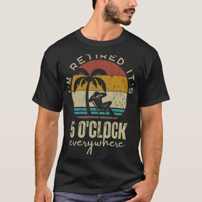 Camiseta I'm Retired It's 5 O'clock Everywhere Funny Retire (Anverso)