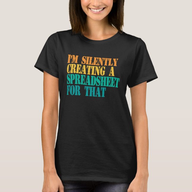 Camiseta I'm Silently Creating A Spreadsheet For That Actua (Anverso)
