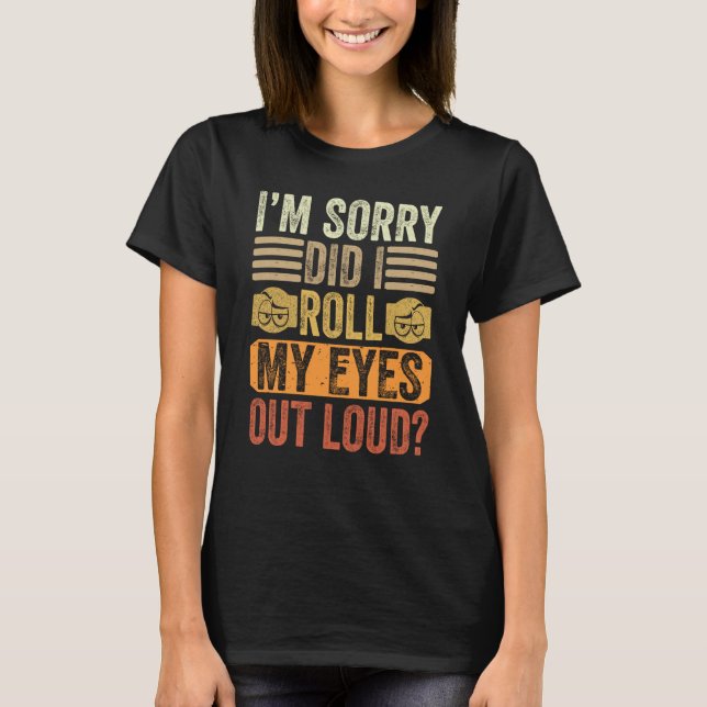 Camiseta I'm Sorry Did I Roll My Eyes Out Loud Saying (Anverso)